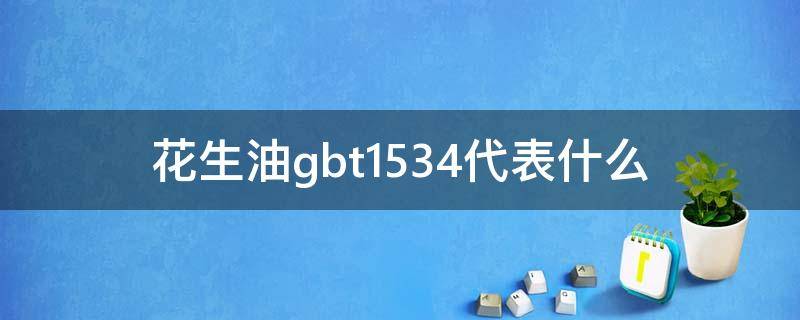 花生油gbt1534代表什么（花生油的产品标准号GB1532和GB1534有什么不同）