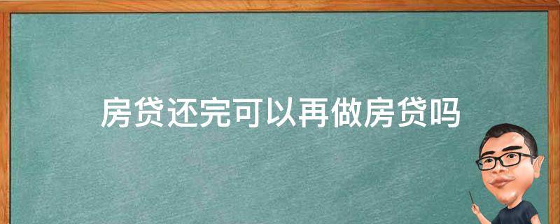 房贷还完可以再做房贷吗 有房贷还能再办房贷吗