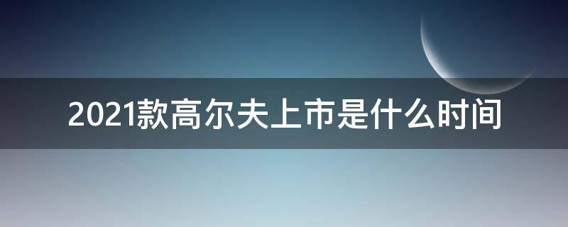 2021款高尔夫上市是什么时间（2021年新款高尔夫）