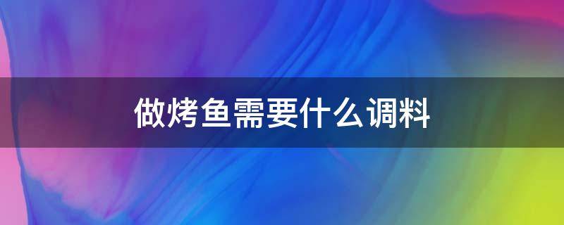 做烤鱼需要什么调料 做烤鱼需要什么调料视频