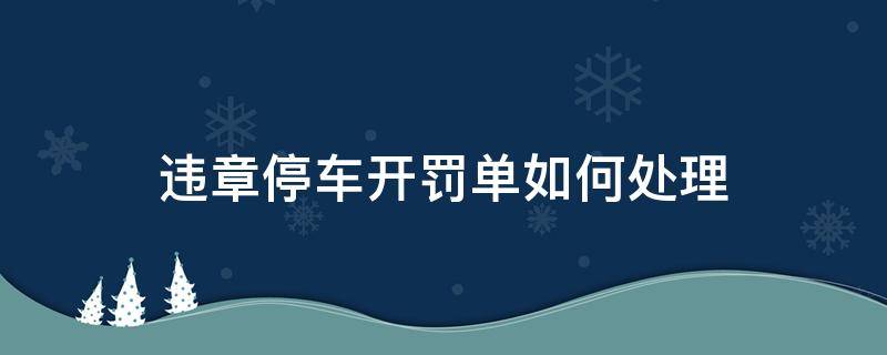 违章停车开罚单如何处理 停车开了罚单怎么办