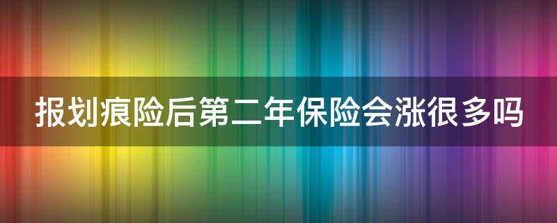 报划痕险后第二年保险会涨很多吗 报划痕险后第二年保险会涨很多吗怎么办