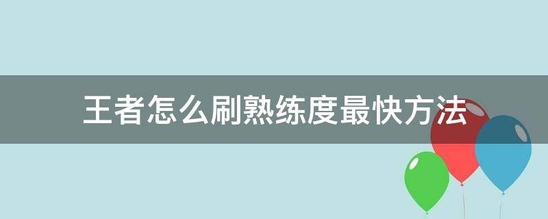 王者怎么刷熟练度最快方法（王者荣耀怎样刷熟练度最快方法）