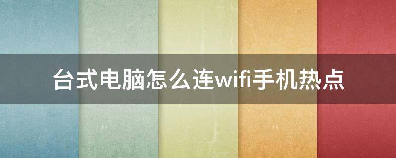 台式电脑怎么连wifi手机热点（台式电脑怎么无线连接手机热点）