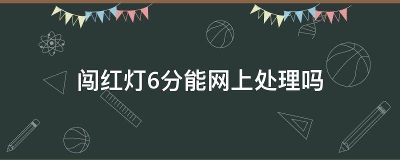 闯红灯6分能网上处理吗（闯红灯6分怎么网上处理）