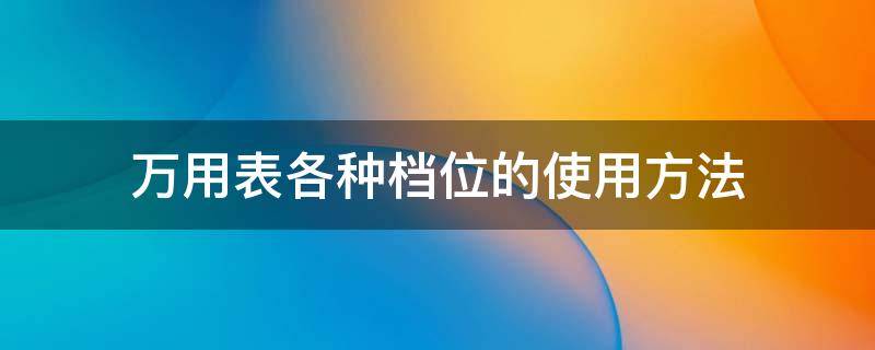 万用表各种档位的使用方法（万用表每个档位使用介绍图片）