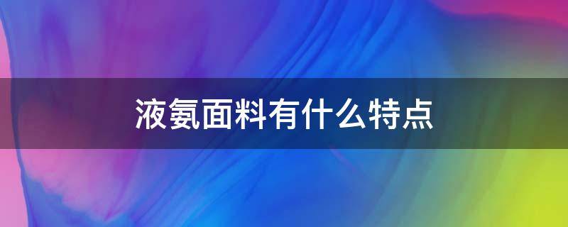 液氨面料有什么特点（液氨面料有什么特点?）