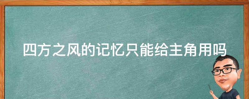 四方之风的记忆只能给主角用吗 四方之风的记忆只能给主角用吗小说