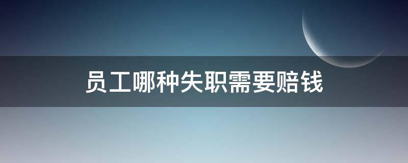 员工哪种失职需要赔钱 员工严重失职造成损失要赔偿吗