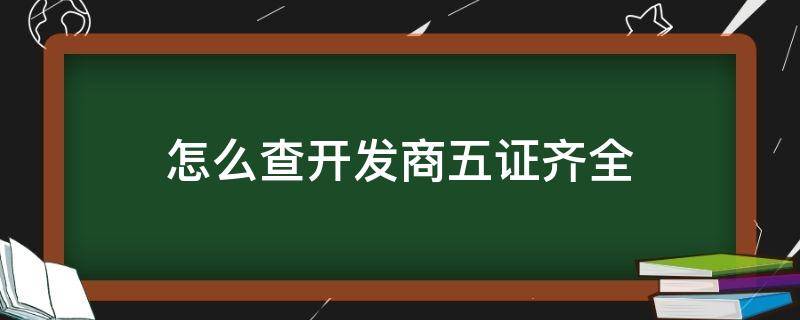 怎么查开发商五证齐全（如何查开发商五证齐全）