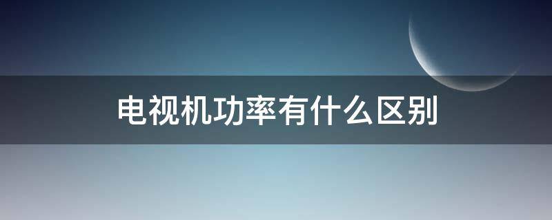 电视机功率有什么区别 电视机的功率是什么意思