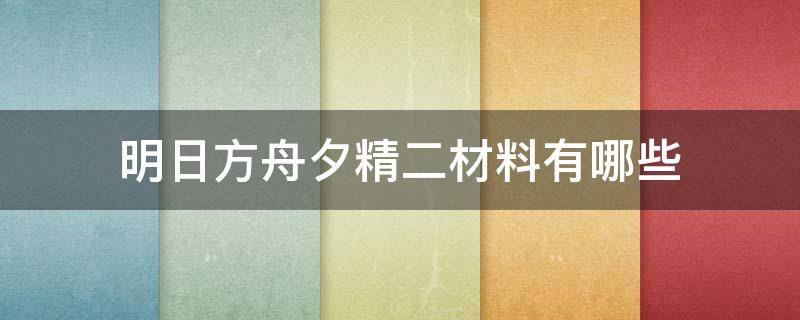 明日方舟夕精二材料有哪些（明日方舟夕精二材料怎么得）