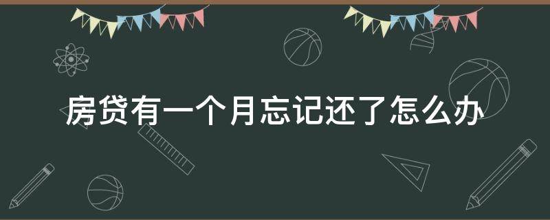 房贷有一个月忘记还了怎么办 如果房贷忘记还了一个月怎么办