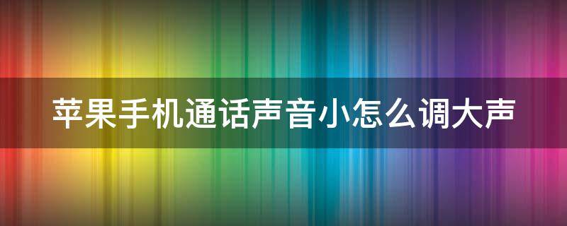 苹果手机通话声音小怎么调大声 iphone通话声音小怎么解决