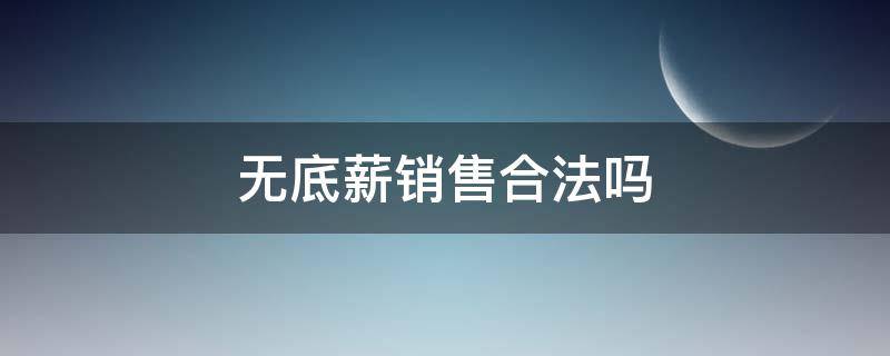 无底薪销售合法吗 无底薪的销售合法吗