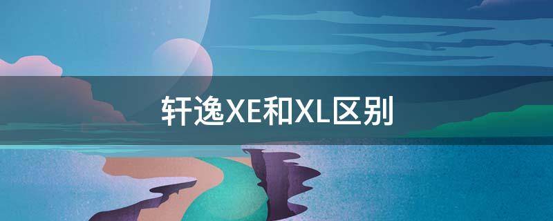 轩逸XE和XL区别 轩逸xe和xl区别在哪