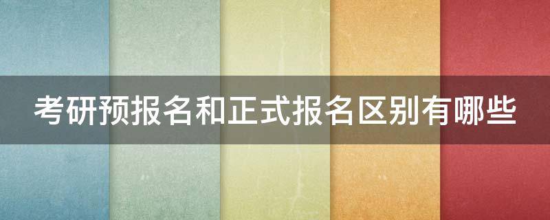 考研预报名和正式报名区别有哪些（研究生考试预报名和正式报名）