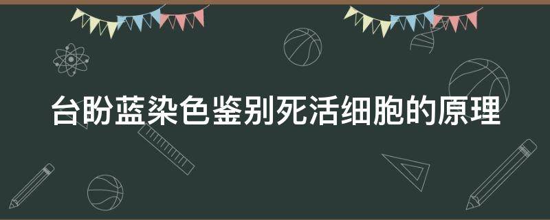 台盼蓝染色鉴别死活细胞的原理 台盼蓝染色鉴别死活细胞的原理是