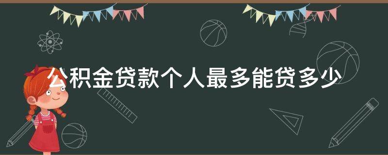 公积金贷款个人最多能贷多少（公积金贷款个人最多能贷多少万）