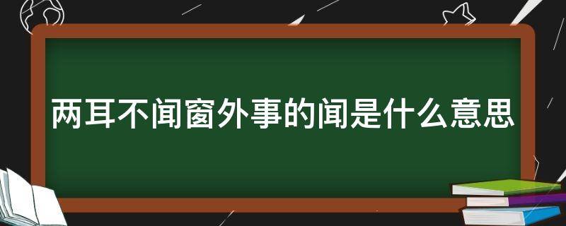 两耳不闻窗外事的闻是什么意思 两耳不闻窗外事褒义还是贬义