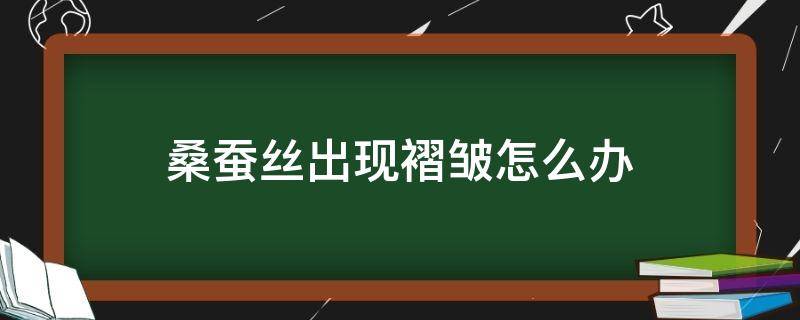 桑蚕丝出现褶皱怎么办 桑蚕丝有褶皱怎么办