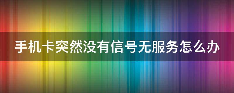 手机卡突然没有信号无服务怎么办（移动手机卡突然没有信号无服务怎么办）