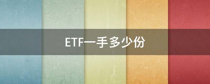 ETF一手多少份（etf一份是多少股）