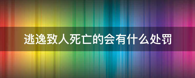 逃逸致人死亡的会有什么处罚（逃逸致人死亡是什么罪）