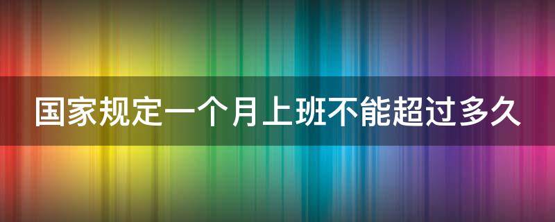 国家规定一个月上班不能超过多久 一个月上班不能超过多少天