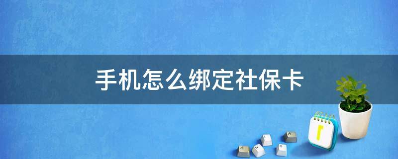 手机怎么绑定社保卡 手机怎么绑定社保卡,查询信息