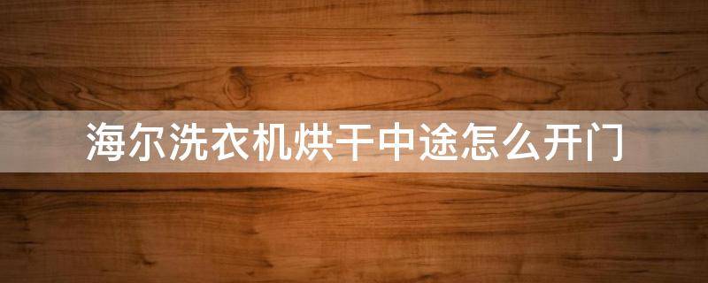 海尔洗衣机烘干中途怎么开门 海尔滚筒洗衣机烘干中途怎么开门