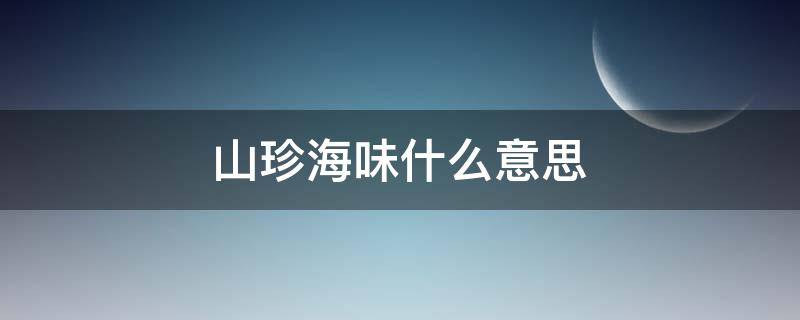 山珍海味什么意思（山珍海味的珍是什么意思）