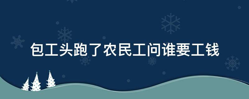 包工头跑了农民工问谁要工钱 包工头跑了工人找谁要钱