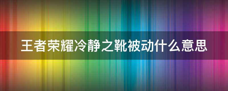 王者荣耀冷静之靴被动什么意思（王者冷静之靴减多少冷却）