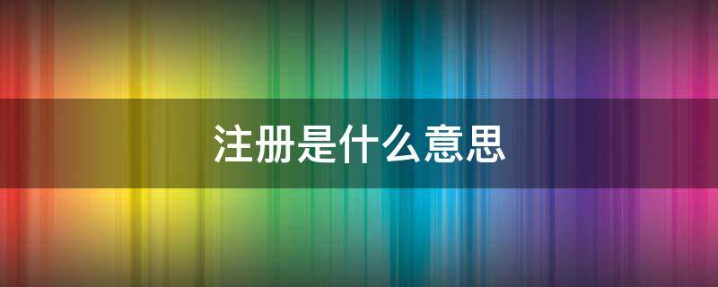 注册是什么意思 注册资金是什么意思