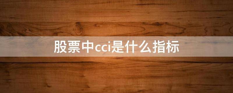 股票中cci是什么指标 股市的cci指标是怎么定义的