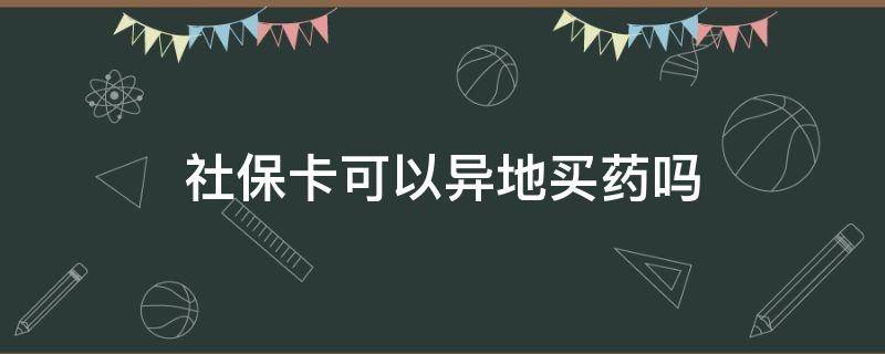 社保卡可以异地买药吗（第三代社保卡可以异地买药吗）