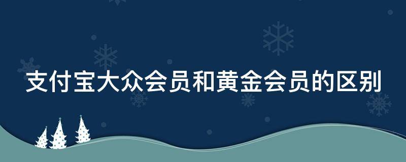 支付宝大众会员和黄金会员的区别 支付宝黄金和大众会员有什么区别