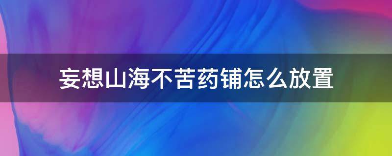 妄想山海不苦药铺怎么放置（妄想山海不苦药铺怎么放不了）