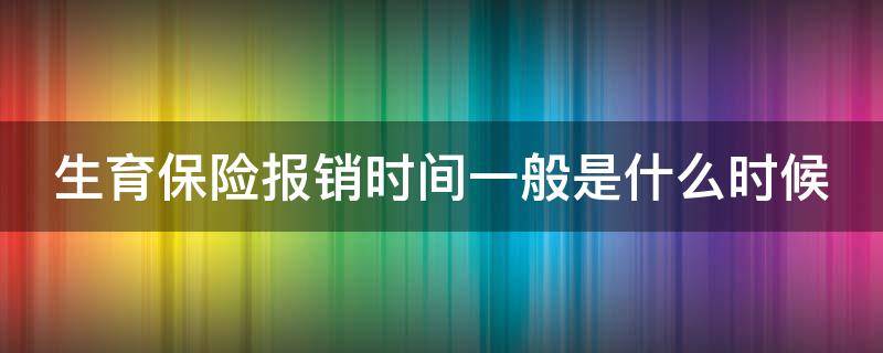 生育保险报销时间一般是什么时候 生育保险报销截止时间