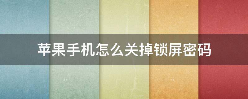 苹果手机怎么关掉锁屏密码（苹果手机怎么关掉锁屏密码就不能使用面容）