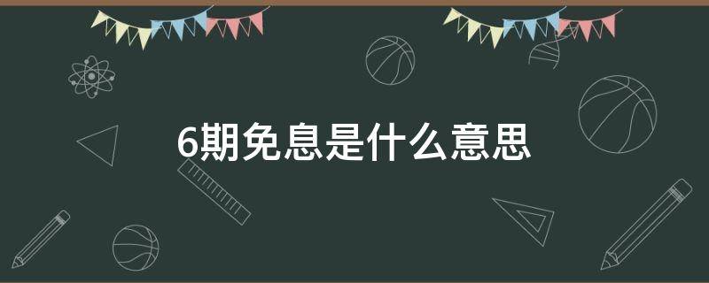 6期免息是什么意思 白条6期免息是什么意思