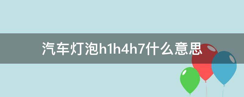 汽车灯泡h1h4h7什么意思（车灯h1h4h7是什么意思）