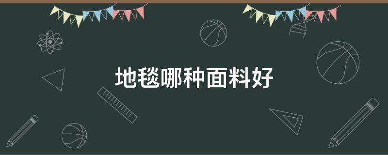 地毯哪种面料好 什么材料的地毯质量好