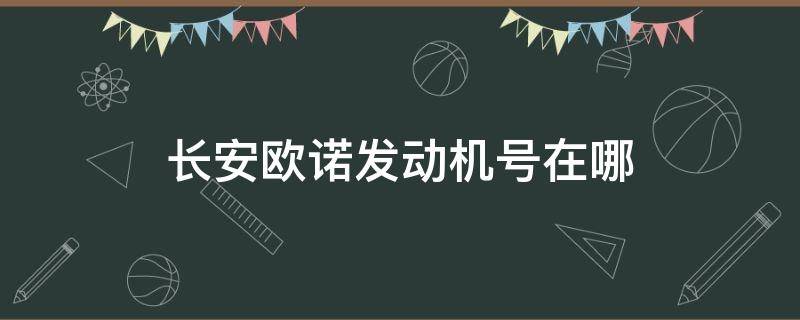 长安欧诺发动机号在哪 长安欧诺发动机号具体在哪里