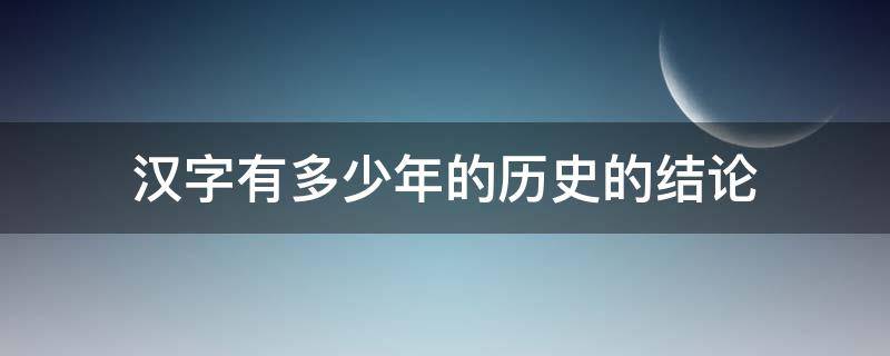 汉字有多少年的历史的结论 关于汉字历史的结论