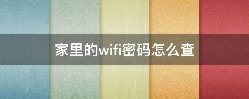 家里的wifi密码怎么查 家里的wifi密码怎么查手机