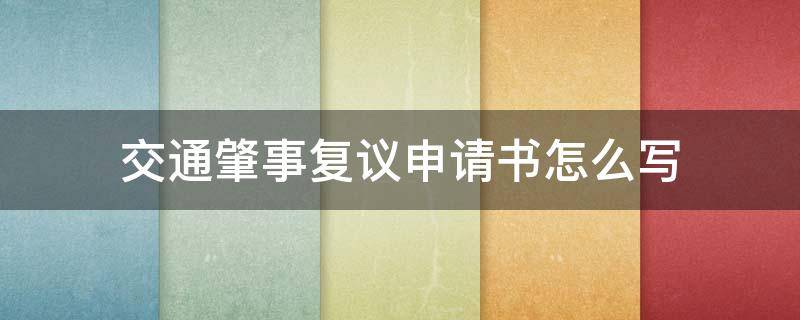 交通肇事复议申请书怎么写（交通事故复议申请书怎么写）