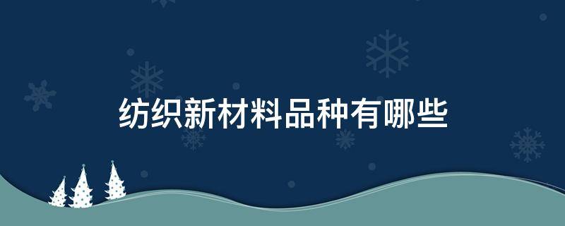 纺织新材料品种有哪些 纺织原料有哪些品种