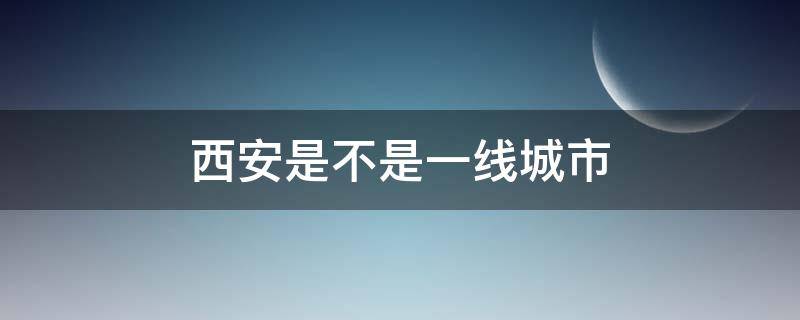 西安是不是一线城市 西安是不是一线城市2019